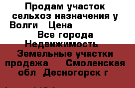 Продам участок сельхоз назначения у Волги › Цена ­ 3 000 000 - Все города Недвижимость » Земельные участки продажа   . Смоленская обл.,Десногорск г.